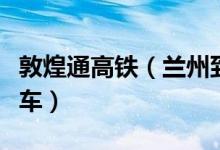 敦煌通高铁（兰州到达敦煌动车组列车正式通车）