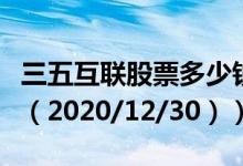三五互联股票多少钱一股（今日最新股票行情（2020/12/30））
