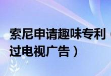索尼申请趣味专利（大声喊出品牌名就可以跳过电视广告）