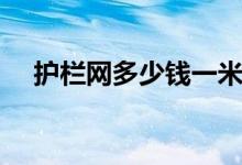 护栏网多少钱一米（框架护栏网多少钱）