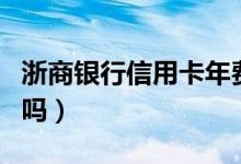 浙商银行信用卡年费（杭州银行信用卡免年费吗）