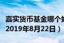 嘉实货币基金哪个好（嘉实货币基金收益排行2019年8月22日）