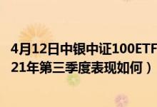 4月12日中银中证100ETF联接A近一周来表现如何（基金2021年第三季度表现如何）