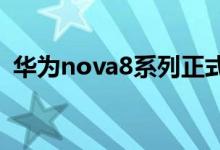 华为nova8系列正式发布（价格3299元起）