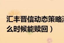 汇丰晋信动态策略混合A基金怎么样（基金什么时候能赎回）