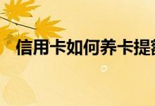 信用卡如何养卡提额 信用卡不提额怎么办