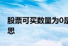 股票可买数量为0是什么意思 可买0股什么意思 
