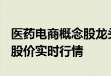 医药电商概念股龙头股一览4月21日医药电商股价实时行情