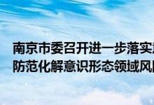 南京市委召开进一步落实意识形态工作责任制座谈会：切实防范化解意识形态领域风险隐患