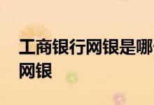 工商银行网银是哪个 工商银行：什么是新版网银