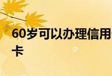 60岁可以办理信用卡吗 60岁可以办什么信用卡