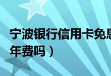 宁波银行信用卡免息时间（宁波银行信用卡免年费吗）