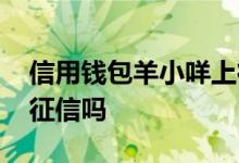 信用钱包羊小咩上征信吗 羊小咩信用钱包上征信吗