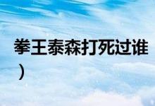 拳王泰森打死过谁（世界拳王泰森是否已死了）