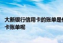大新银行信用卡的账单是什么意思 怎么查询大新银行的信用卡账单呢