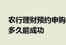 农行理财预约申购要几天 农行理财预约申购多久能成功