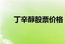 丁辛醇股票价格 丁辛醇概念股有哪些