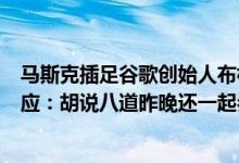 马斯克插足谷歌创始人布林婚姻致两人关系破裂？马斯克回应：胡说八道昨晚还一起参加聚会