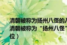清朝被称为扬州八怪的八个人中以画竹子闻名的是哪一位（清朝被称为“扬州八怪”的八个人中以画竹子闻名的是哪一位）