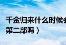 千金归来什么时候会有第二部（千金归来会有第二部吗）