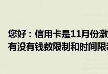 您好：信用卡是11月份激活的今年有年费吗？一年消费六次有没有钱数限制和时间限制？谢谢你