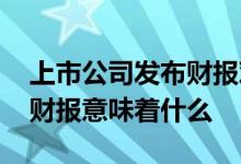 上市公司发布财报对股票有影响吗 股票发布财报意味着什么