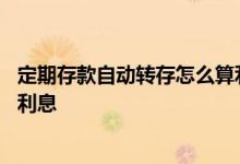 定期存款自动转存怎么算利息 银行定期存款自动转存怎么算利息