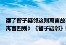 读了智子疑邻这则寓言故事你想对文中的富人说些什么（《寓言四则》《智子疑邻》翻译）