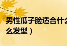 男性瓜子脸适合什么眼镜（男性瓜子脸适合什么发型）