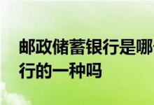 邮政储蓄银行是哪个地方都有的吗 邮政是银行的一种吗