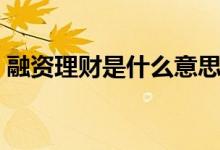 融资理财是什么意思（融资理财是什么意思）