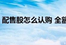 配售股怎么认购 全额认购可配售股什么意思 