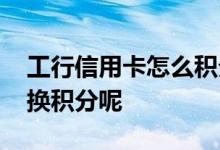 工行信用卡怎么积分兑换 工行信用卡怎么兑换积分呢