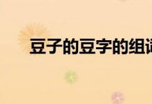 豆子的豆字的组词（豆子字怎么组词）