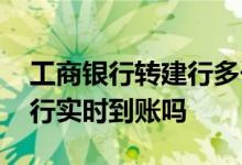 工商银行转建行多长时间到账 工商柜台转建行实时到账吗