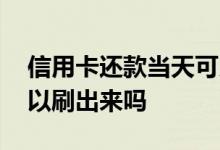 信用卡还款当天可以刷吗 信用卡还款当天可以刷出来吗