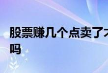 股票赚几个点卖了才赚钱 股票3点前卖不出去吗