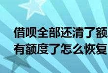 借呗全部还清了额度能恢复吗 借呗还清后没有额度了怎么恢复