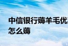 中信银行薅羊毛优惠 中信银行信用卡薅羊毛怎么薅