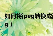 如何将jpeg转换成jpg（如何将jpeg转换成jpg）