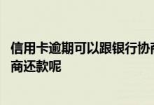 信用卡逾期可以跟银行协商还款吗 信用卡逾期怎么和银行协商还款呢