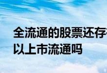 全流通的股票还存在解禁吗 股票解禁马上可以上市流通吗