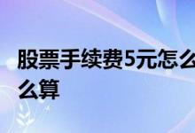 股票手续费5元怎么计算的 股票提现手续费怎么算