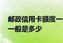 邮政信用卡额度一般是多少 邮政信用卡额度一般是多少