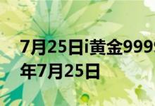 7月25日i黄金9999价格今天多少一克 2022年7月25日
