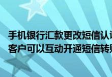 手机银行汇款更改短信认证手机号 建设银行：手机银行普通客户可以互动开通短信转账汇款和缴费充值服务吗