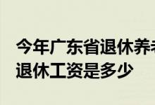 今年广东省退休养老金什么时候调整 2022年退休工资是多少 
