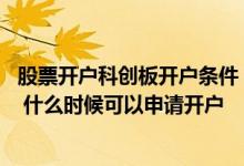 股票开户科创板开户条件 科创板个人申请开户的条件是什么 什么时候可以申请开户 