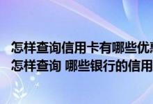 怎样查询信用卡有哪些优惠活动 请问信用卡的优惠业务可以怎样查询 哪些银行的信用卡优惠比较多