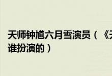 天师钟馗六月雪演员（《天师钟馗---六月雪》里面的阿雪是谁扮演的）